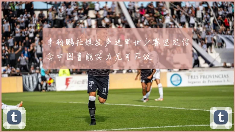 李钧鹏社媒发声进军世少赛坚定信念中国鲁能实力无可匹敌