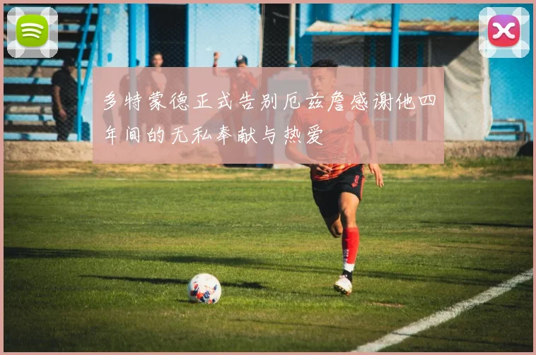 多特蒙德正式告别厄兹詹感谢他四年间的无私奉献与热爱
