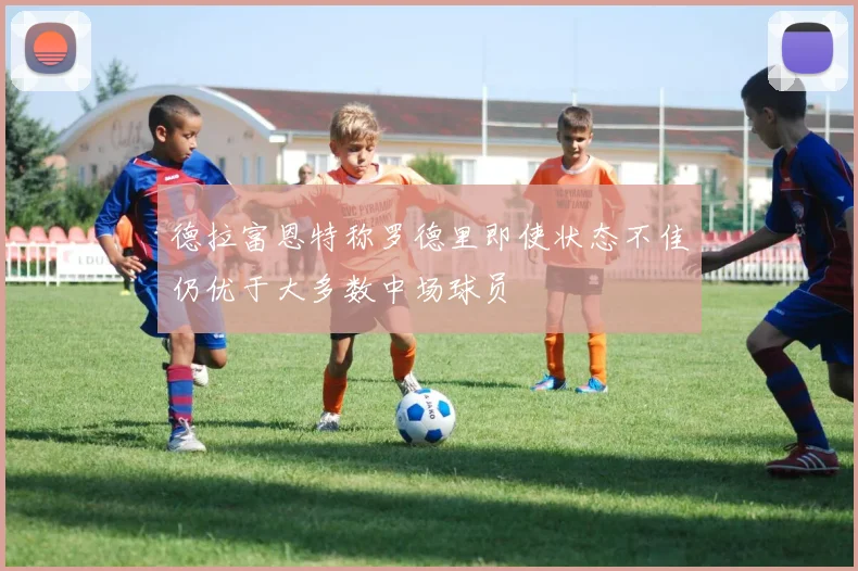 德拉富恩特称罗德里即使状态不佳仍优于大多数中场球员