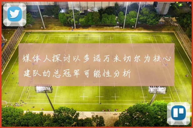 媒体人探讨以多诺万米切尔为核心建队的总冠军可能性分析