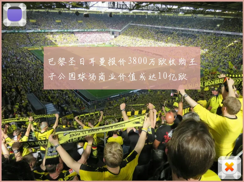 巴黎圣日耳曼报价3800万欧收购王子公园球场商业价值或达10亿欧