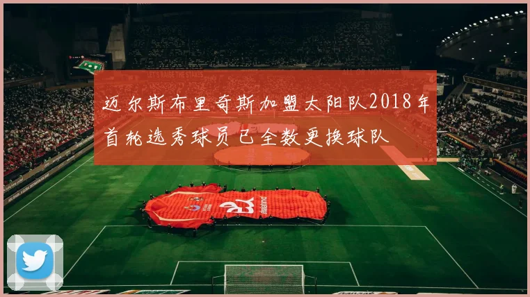 迈尔斯布里奇斯加盟太阳队2018年首轮选秀球员已全数更换球队