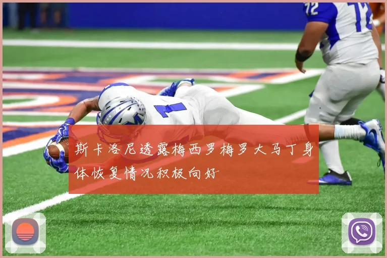 斯卡洛尼透露梅西罗梅罗大马丁身体恢复情况积极向好