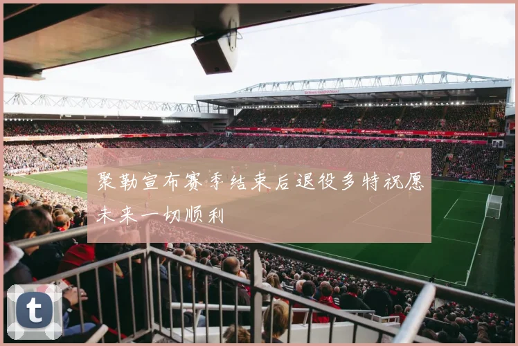 聚勒宣布赛季结束后退役多特祝愿未来一切顺利