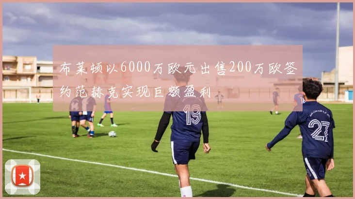 布莱顿以6000万欧元出售200万欧签约范赫克实现巨额盈利