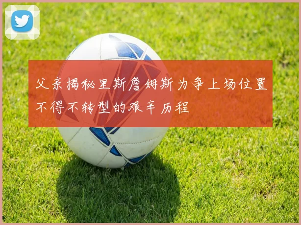 父亲揭秘里斯詹姆斯为争上场位置不得不转型的艰辛历程