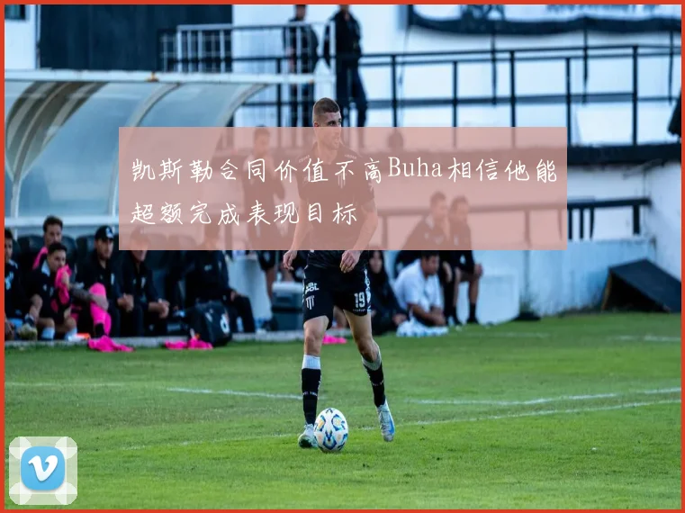 凯斯勒合同价值不高Buha相信他能超额完成表现目标