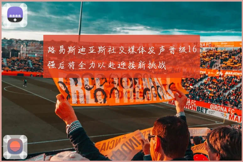 路易斯迪亚斯社交媒体发声晋级16强后将全力以赴迎接新挑战