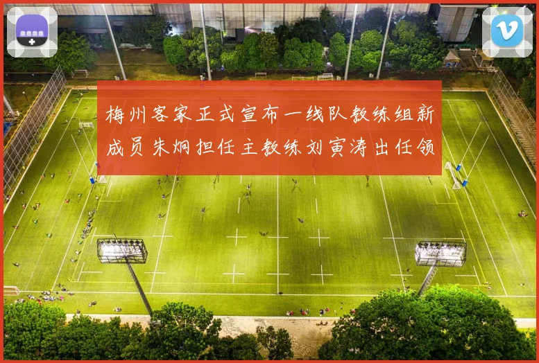 梅州客家正式宣布一线队教练组新成员朱炯担任主教练刘寅涛出任领队